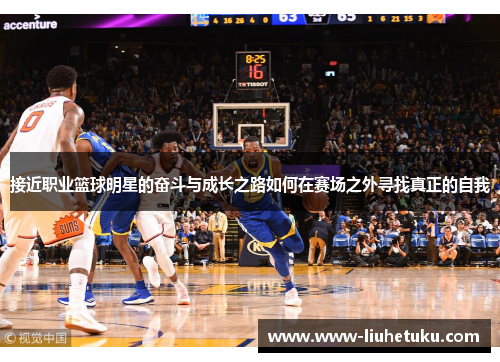 接近职业篮球明星的奋斗与成长之路如何在赛场之外寻找真正的自我