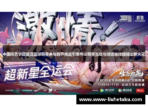 中国综艺节目邀请篮球明星参与跨界挑战引发热议明星互动与球场竞技碰撞出新火花