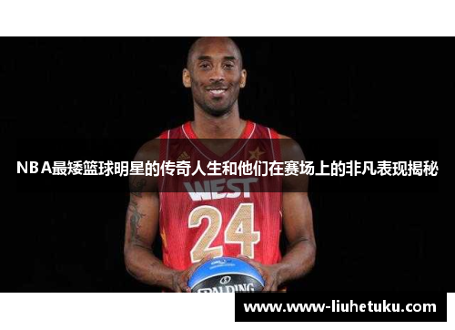 NBA最矮篮球明星的传奇人生和他们在赛场上的非凡表现揭秘