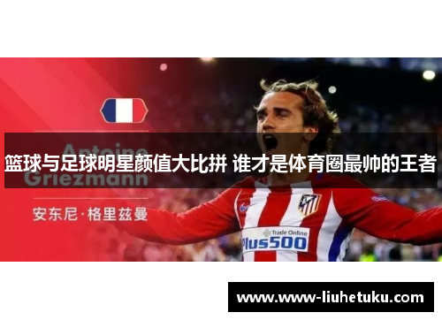 篮球与足球明星颜值大比拼 谁才是体育圈最帅的王者