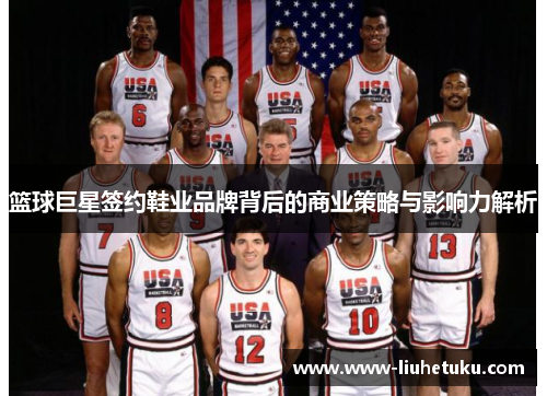 篮球巨星签约鞋业品牌背后的商业策略与影响力解析