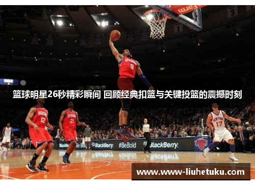 篮球明星26秒精彩瞬间 回顾经典扣篮与关键投篮的震撼时刻