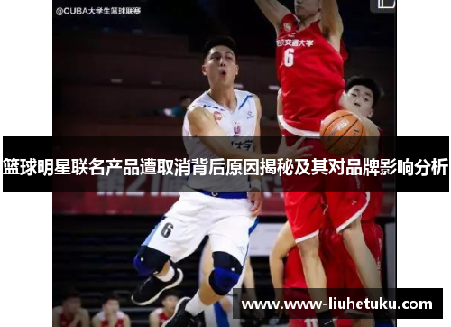 篮球明星联名产品遭取消背后原因揭秘及其对品牌影响分析