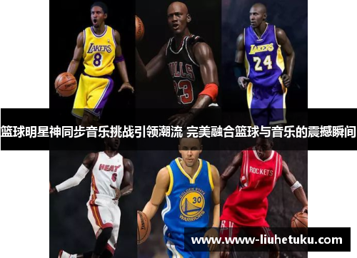 篮球明星神同步音乐挑战引领潮流 完美融合篮球与音乐的震撼瞬间