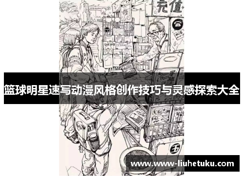 篮球明星速写动漫风格创作技巧与灵感探索大全