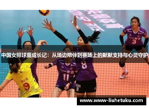 中国女排球童成长记：从场边陪伴到赛场上的默默支持与心灵守护