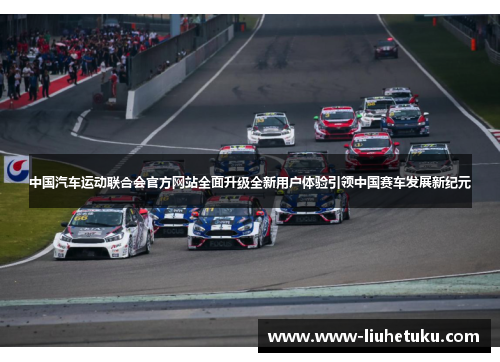 中国汽车运动联合会官方网站全面升级全新用户体验引领中国赛车发展新纪元