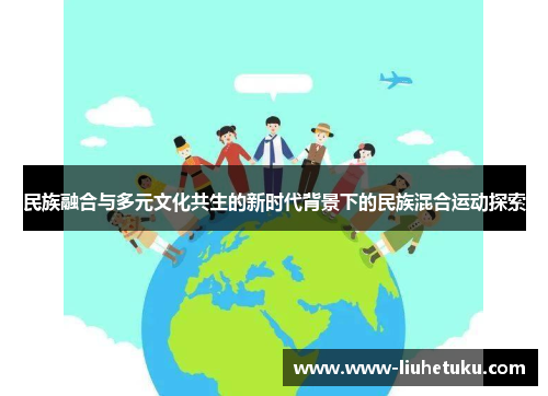 民族融合与多元文化共生的新时代背景下的民族混合运动探索