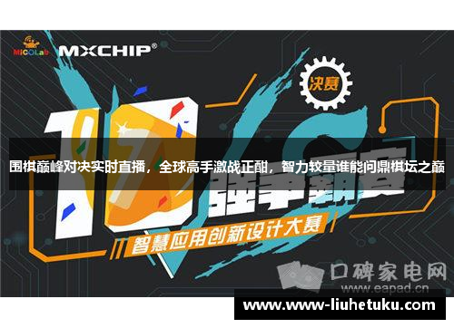 围棋巅峰对决实时直播，全球高手激战正酣，智力较量谁能问鼎棋坛之巅