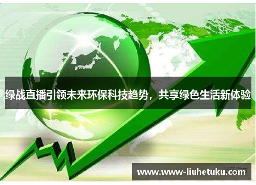 绿战直播引领未来环保科技趋势，共享绿色生活新体验