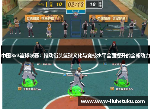中国3x3篮球联赛：推动街头篮球文化与竞技水平全面提升的全新动力